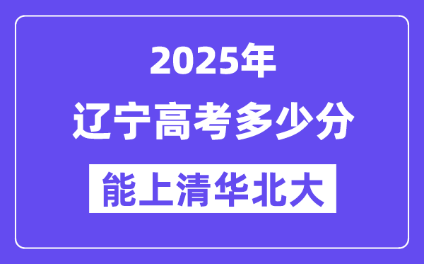 2025辽宁高考多少分能上清华北大?(含2024年最低分)