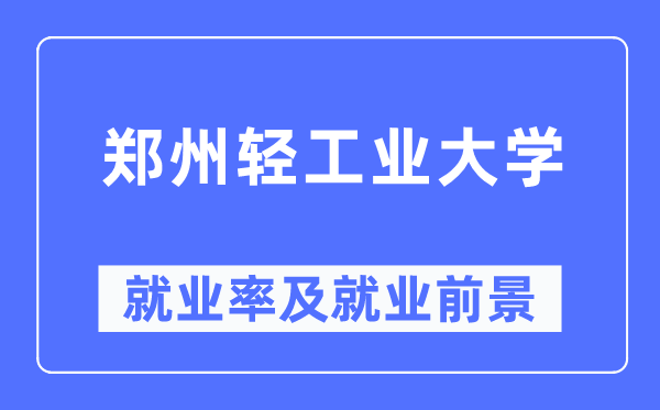 郑州轻工业大学就业率及就业前景怎么样,好就业吗?