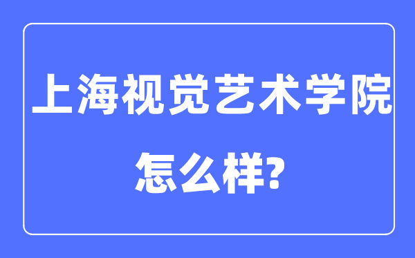 上海视觉艺术学院是几本一本还是二本,上海视觉艺术学院怎么样?