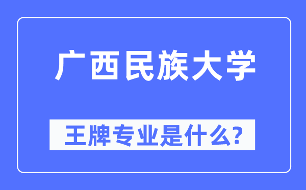 广西民族大学王牌专业是什么,有哪些专业比较好?