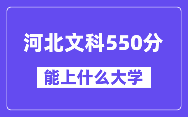 河北文科550分左右能上什么大学?(历史类)