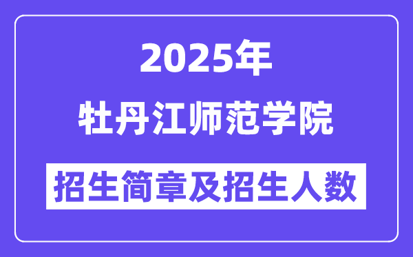牡丹江师范学院2025高考招生简章,各省招生计划人数汇总