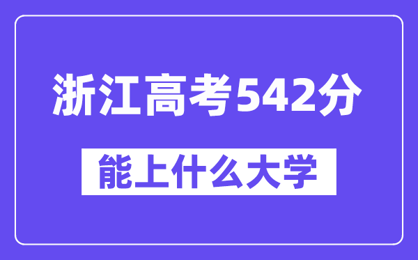 浙江高考542分左右能上什么大学?附542分大学名单一览表