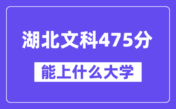 湖北文科475分左右能上什么大学?(历史类)