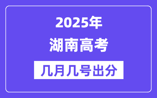 2025湖南高考后多久出分,湖南高考成绩公布时间是几月几号?