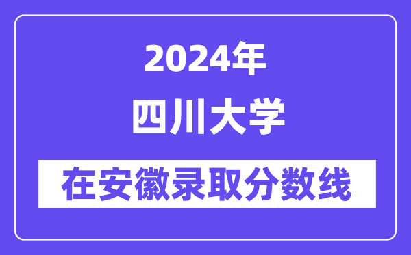 四川大学2024年在安徽录取分数线一览表(2025年参考)