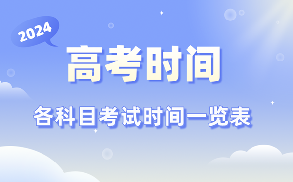 高考时间2024年具体时间,各科目时间安排一览表