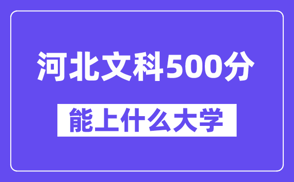 河北文科500分左右能上什么大学?(历史类)