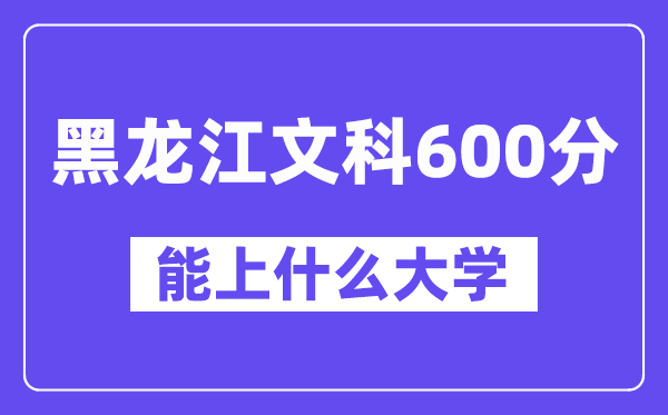 黑龙江文科600分左右能上什么大学?(历史类)