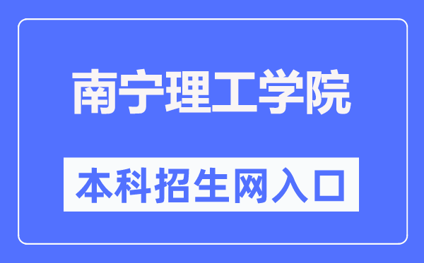 南宁理工学院本科招生网入口(https://www.bwgl.cn/bkzsw/)