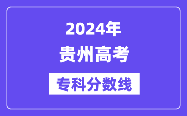 2024年贵州高考专科分数线,贵州高职专科线是多少?
