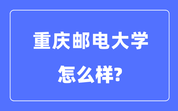 重庆邮电大学是几本一本还是二本,重庆邮电大学怎么样?