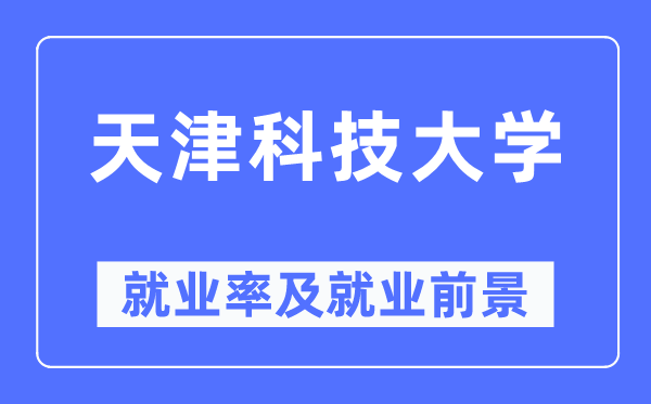 天津科技大学就业率及就业前景怎么样,好就业吗?