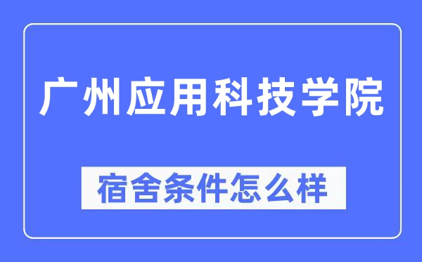 广州应用科技学院宿舍条件怎么样,有空调和独立卫生间吗?(附宿舍图片)