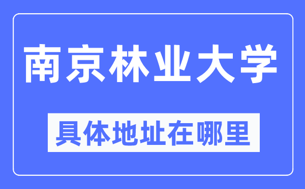 南京林业大学具体地址在哪里,在南京的哪个区?