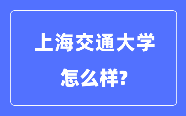 上海交通大学怎么样,上海交通大学最新排名全国第几?