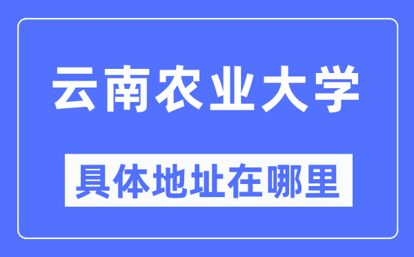 云南农业大学具体地址在哪里,在哪个城市,哪个区?