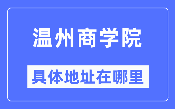 温州商学院具体地址在哪里,在温州的哪个区?