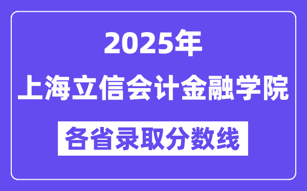 2025高考多少分能上上海立信会计金融学院?各省录取分数线汇总
