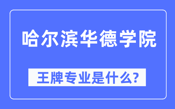 哈尔滨华德学院王牌专业是什么,有哪些专业比较好?