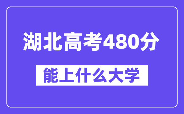 湖北高考480分左右能上什么大学?附480分大学名单一览表