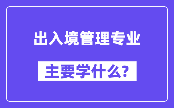 出入境管理专业主要学什么?附出入境管理专业课程目录