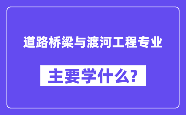 道路桥梁与渡河工程专业主要学什么?附道路桥梁与渡河工程专业课程目录