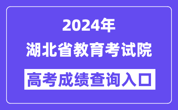 2024年湖北省教育考试院高考成绩查询入口(http://www.hbea.edu.cn/)