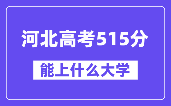 河北高考515分左右能上什么大学?附515分大学名单一览表