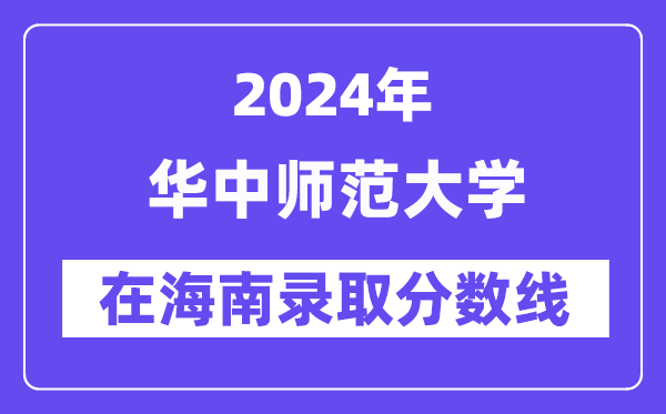 华中师范大学2024年在海南录取分数线一览表(2025年参考)