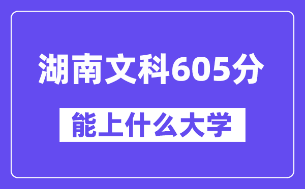 湖南文科605分左右能上什么大学?(历史类)