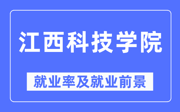 江西科技学院就业率及就业前景怎么样,好就业吗?