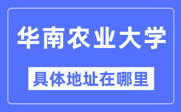 华南农业大学具体地址在哪里,在哪个城市,哪个区?