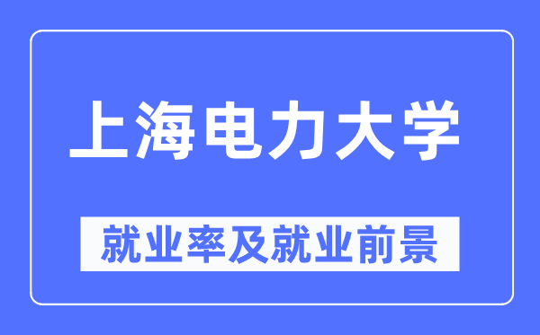 上海电力大学就业率及就业前景怎么样,好就业吗?
