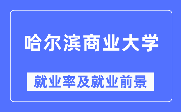 哈尔滨商业大学就业率及就业前景怎么样,好就业吗?