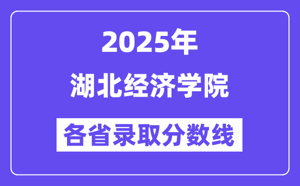 2025高考多少分能上湖北经济学院?各省录取分数线汇总