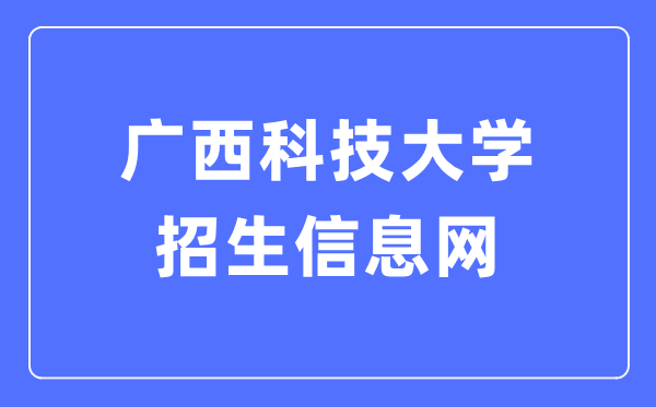 广西科技大学招生信息网入口(https://www.gxust.edu.cn/zsw/)