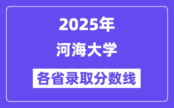 2025高考多少分能上河海大学?各省录取分数线汇总