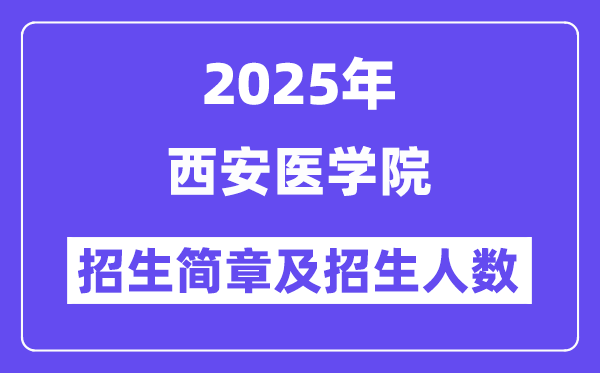 西安医学院2025高考招生简章,各省招生计划人数汇总