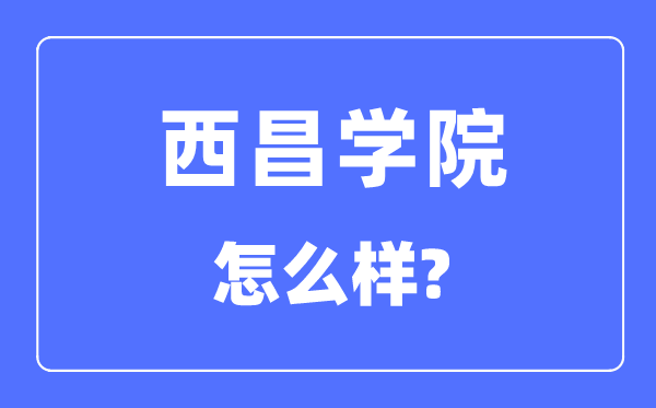 西昌学院是几本一本还是二本,西昌学院怎么样?