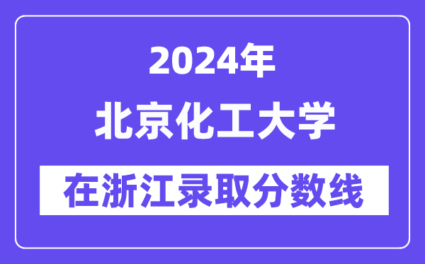 北京化工大学2024年在浙江录取分数线一览表(2025年参考)