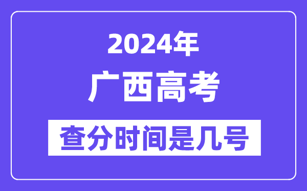 2024广西高考查分时间是几号,什么时候公布成绩?