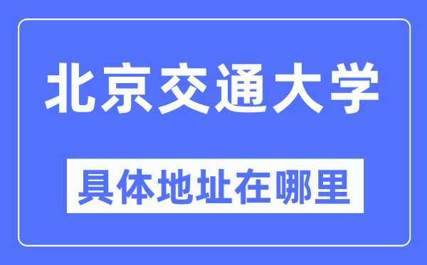 北京交通大学具体地址在哪里,在北京的哪个区?