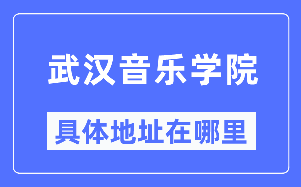 武汉音乐学院具体地址在哪里,在武汉的哪个区?
