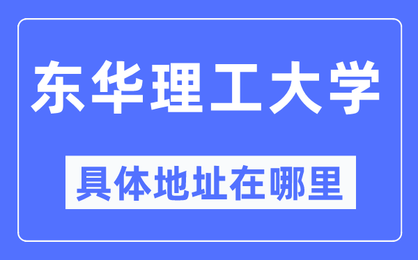东华理工大学具体地址在哪里,在哪个城市,哪个区?
