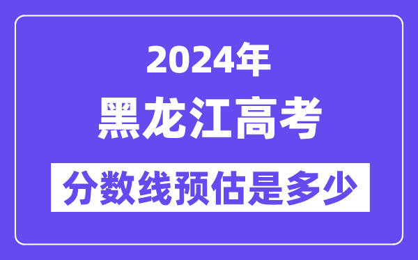 2024年黑龙江高考分数线预估是多少(特控线本科线预估)