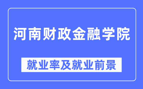 河南财政金融学院就业率及就业前景怎么样,好就业吗?