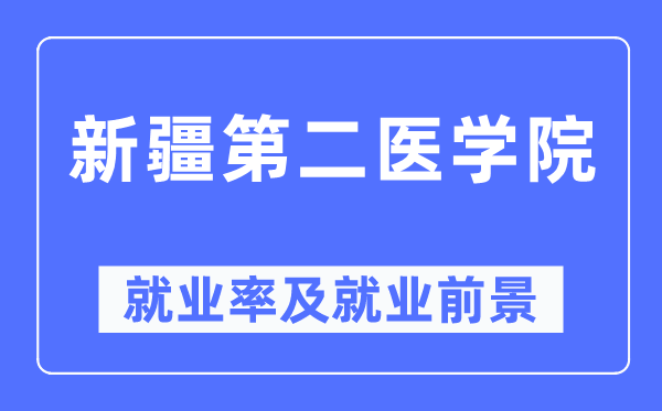 新疆第二医学院就业率及就业前景怎么样,好就业吗?