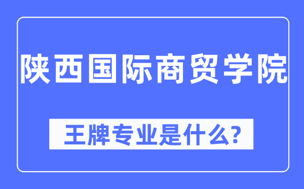 陕西国际商贸学院王牌专业是什么,有哪些专业比较好?
