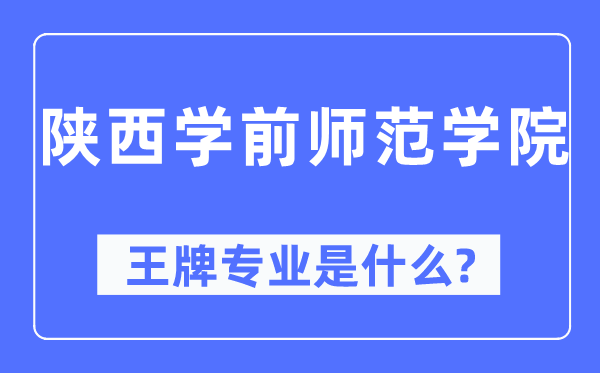 陕西学前师范学院王牌专业是什么,有哪些专业比较好?